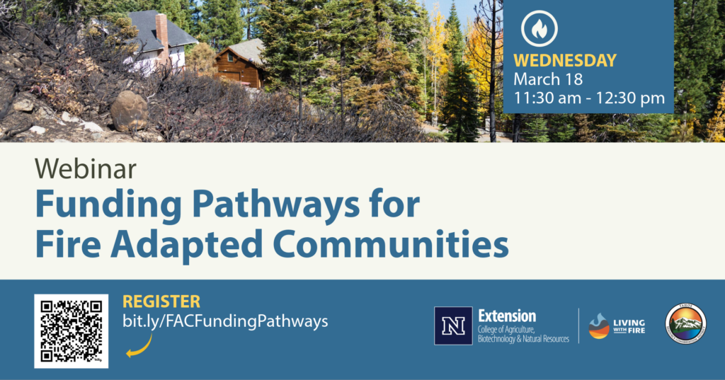 3 18 FAC Funding Pathways Web Graphic Fotografía de una comunidad rodeada por una zona quemada con un texto sobre la imagen que dice: «Seminario web sobre vías de financiación para comunidades adaptadas al fuego. Miércoles, 18 de marzo, de 11:30 a 12:30. Inscripción a través de Zoom y logotipos de University of Nevada Reno Living with Fire y Tahoe Resource Conservation District».