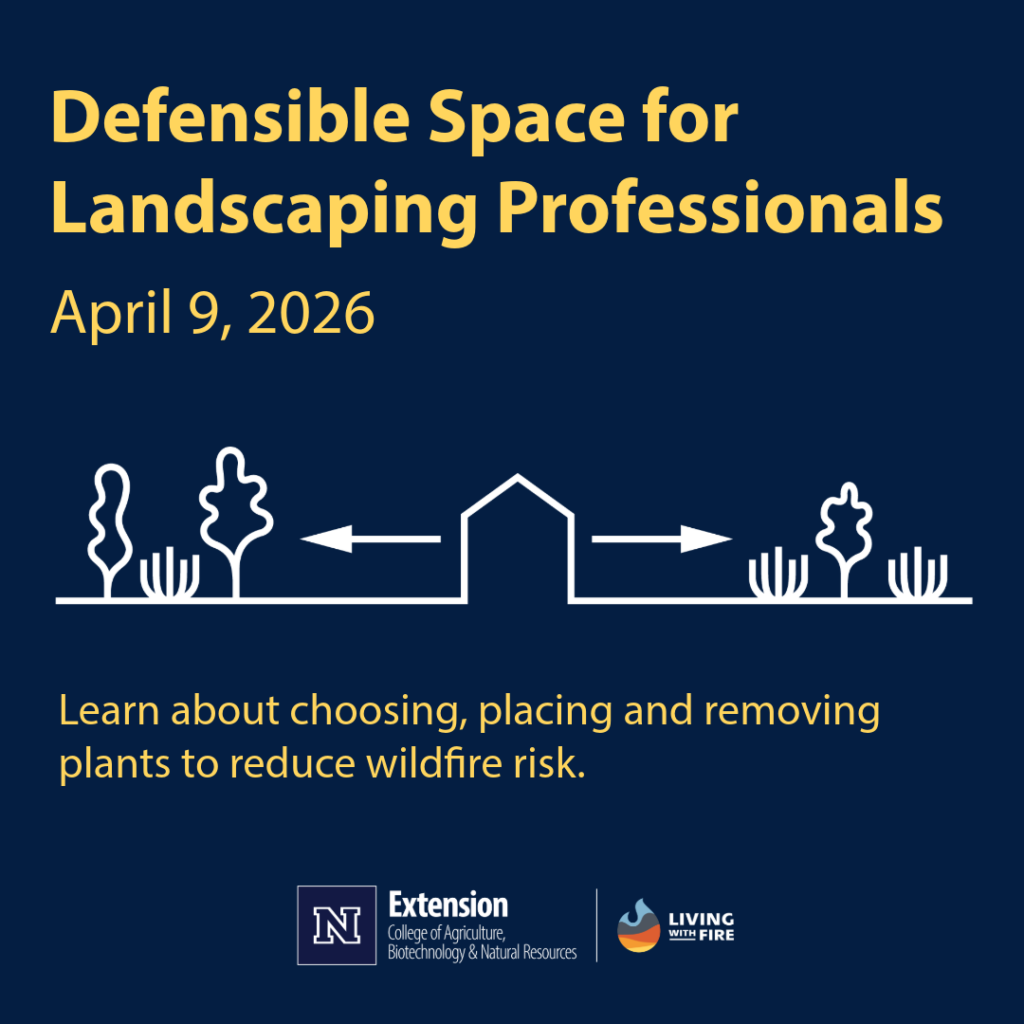 Text says Defensible Space for Landscape Professionals April 9, 2026. Learn about choosing, placing, and removing plants to reduce wildfire risk. Line drawing of a house with space between the house and trees and shrubs to either side and an arrow pointing out from the house indicating the space without vegetation. Logos for University of Nevada Reno Extension and Living with Fire.