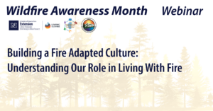 Text says Wildfire Awareness Month with logos for University of Nevada, Reno Extension, Living With Fire, Tahoe Fire Adapted Communities Network, and Tahoe Resource Conservation District. Text says Webinar. Text says Building a Fire Adapted Culture: Understanding Our Role in Living With Fire. Background image of outlines of evergreen trees.