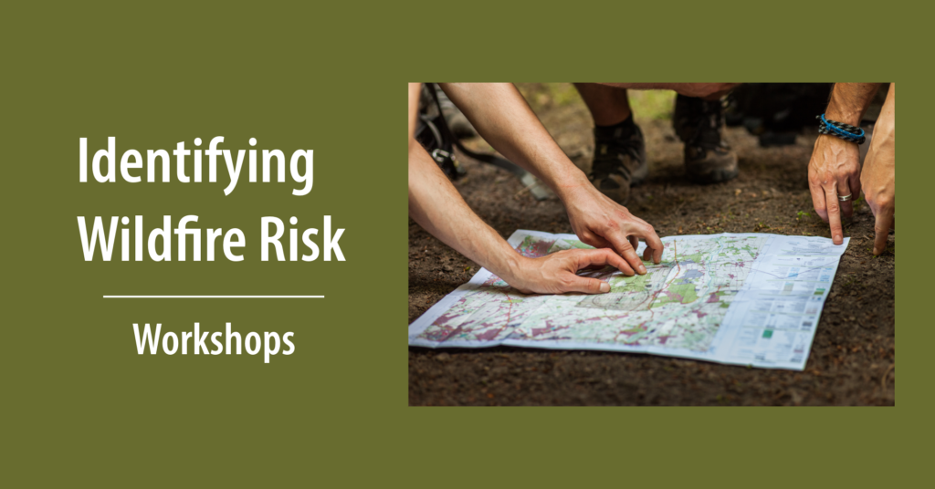 People’s arms with hands and fingers touching a map laid on the ground. Text says Identifying Wildfire Risk Workshops.